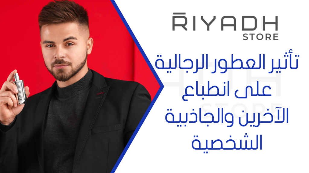 تأثير العطور الرجالية على انطباع الآخرين والجاذبية الشخصية