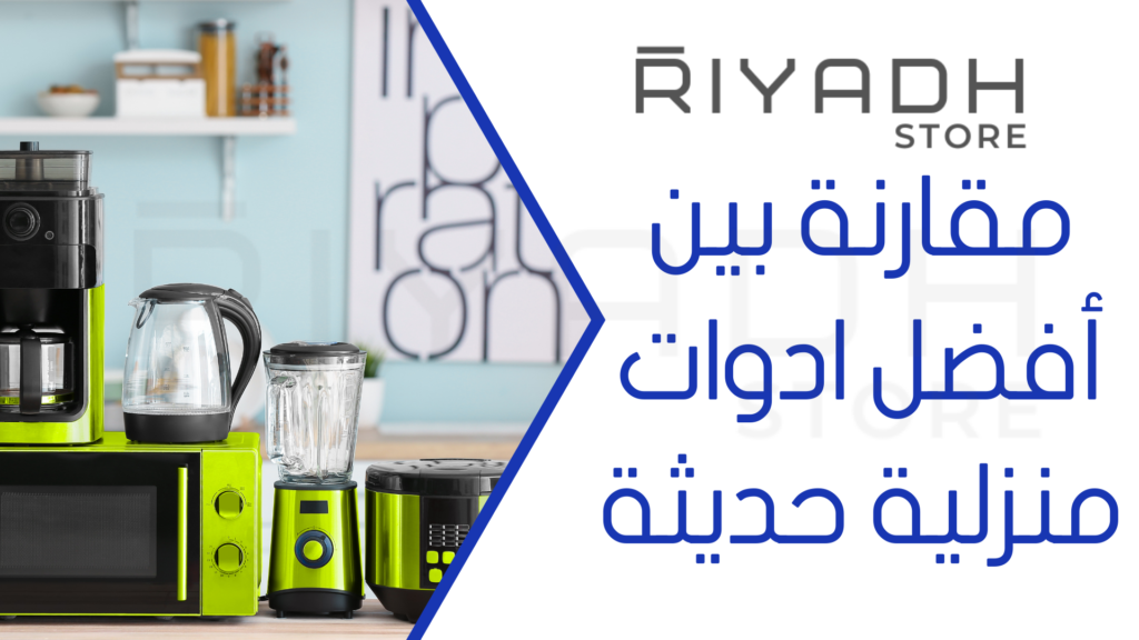 مقارنة بين أفضل ادوات منزلية حديثة 