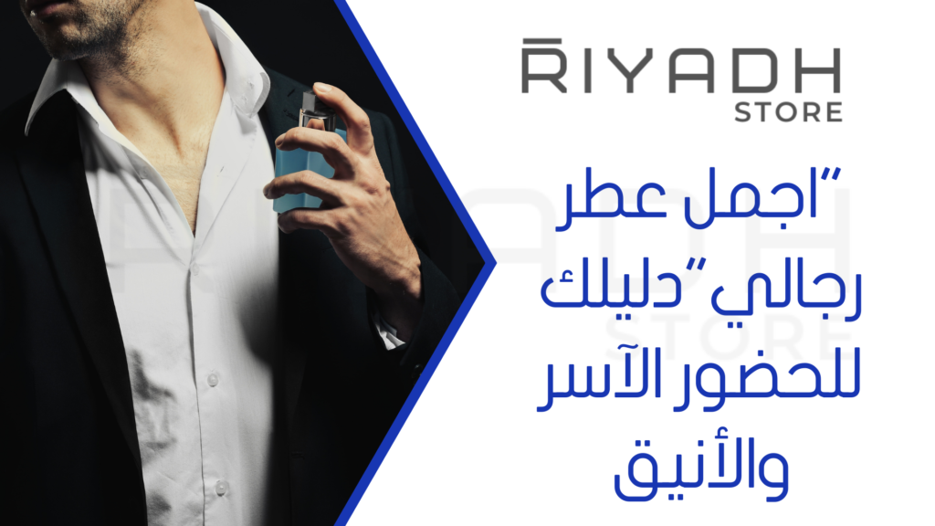 "اجمل عطر رجالي"دليلك للحضور الآسر والأنيق