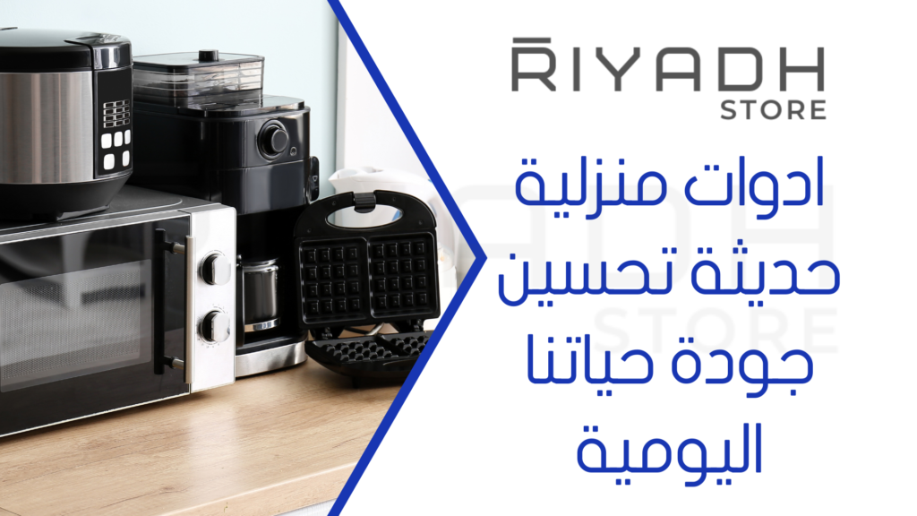 ادوات منزلية حديثة تحسين جودة حياتنا اليومية