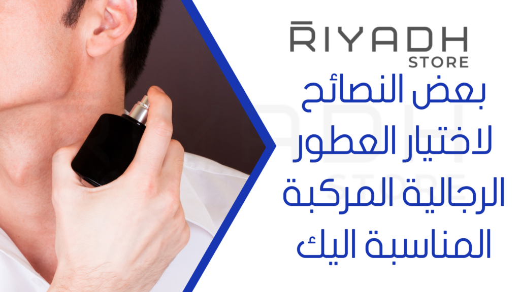 بعض النصائح لاختيار العطور الرجالية المركبة المناسبة اليك