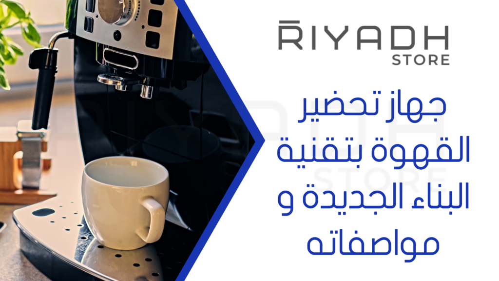 جهاز تحضير القهوة بتقنية البناء الجديدة و مواصفاته