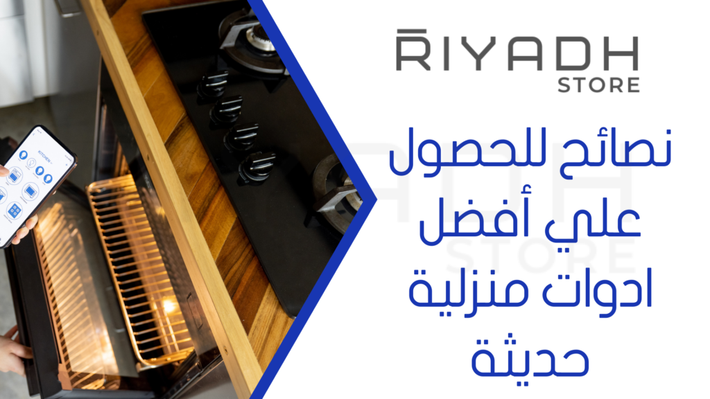 نصائح للحصول علي أفضل ادوات منزلية حديثة