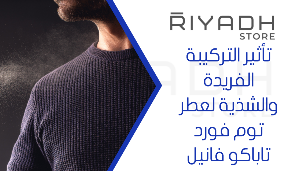 تأثير التركيبة الفريدة والشذية لعطر توم فورد تاباكو فانيل