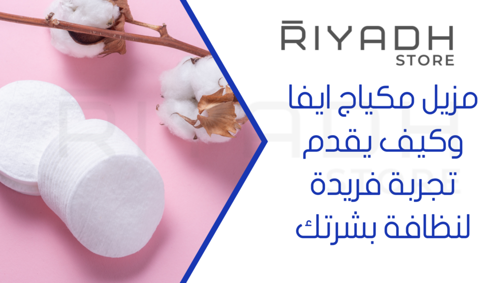مزيل مكياج ايفا وكيف يقدم تجربة فريدة لنظافة بشرتك
