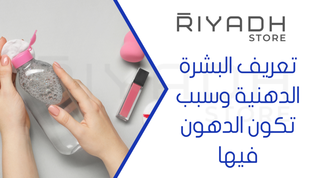 تعريف البشرة الدهنية وسبب تكون الدهون فيها