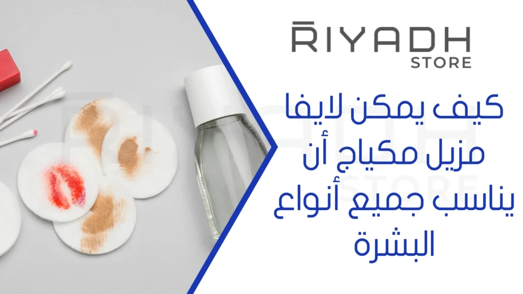 كيف يمكن لايفا مزيل مكياج أن يناسب جميع أنواع البشرة