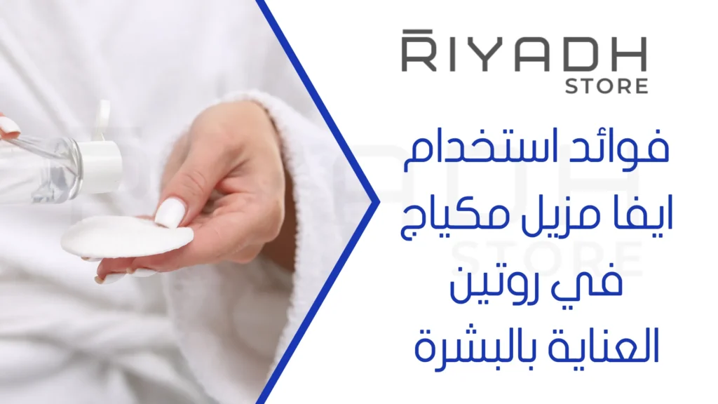 فوائد استخدام ايفا مزيل مكياج في روتين العناية بالبشرة
