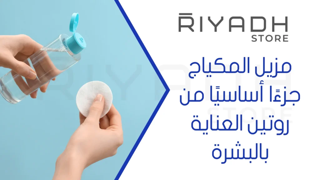 مزيل المكياج جزءًا أساسيًا من روتين العناية بالبشرة