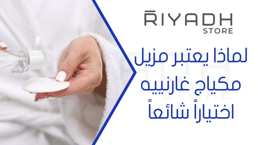 لماذا يعتبر مزيل مكياج غارنييه اختياراً شائعاً