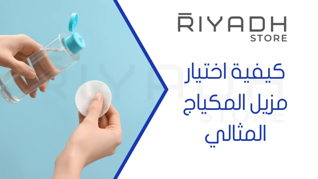 كيفية اختيار مزيل المكياج المثالي