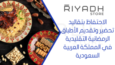 الاحتفاظ بتقاليد تحضير وتقديم الأطباق الرمضانية التقليدية في المملكة العربية السعودية